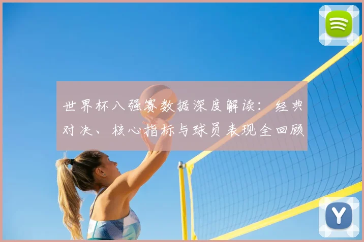 世界杯八强赛数据深度解读:经典对决、核心指标与球员表现全回顾