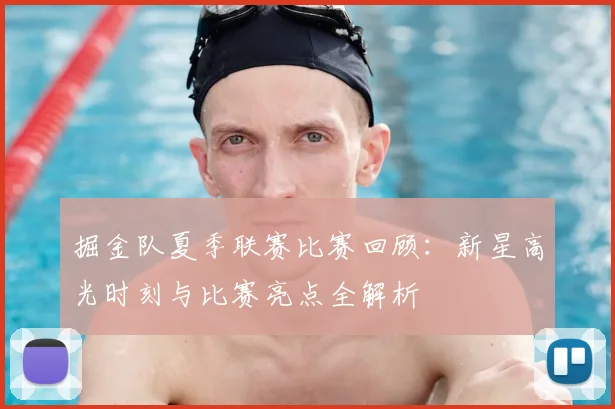 掘金队夏季联赛比赛回顾:新星高光时刻与比赛亮点全解析