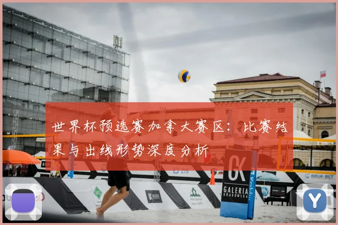 世界杯预选赛加拿大赛区：比赛结果与出线形势深度分析